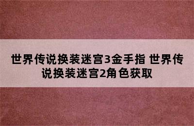 世界传说换装迷宫3金手指 世界传说换装迷宫2角色获取